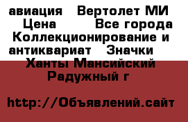 1.1) авиация : Вертолет МИ 8 › Цена ­ 49 - Все города Коллекционирование и антиквариат » Значки   . Ханты-Мансийский,Радужный г.